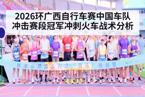 2026环广西自行车赛中国车队冲击赛段冠军冲刺火车战术分析