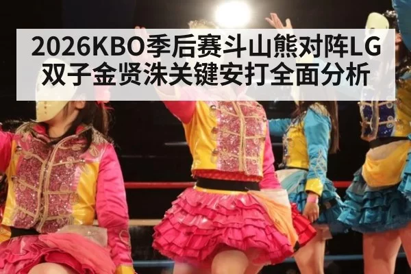 2026KBO季后赛斗山熊对阵LG双子金贤洙关键安打全面分析