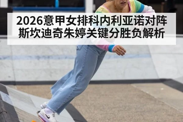 2026意甲女排科内利亚诺对阵斯坎迪奇朱婷关键分胜负解析